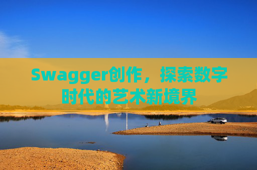 Swagger创作，探索数字时代的艺术新境界